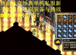 热血传奇经典单机私服新手如何快速刷装备与挑战BOSS终极指南？
