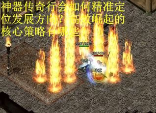 神器传奇行会如何精准定位发展方向？高效崛起的核心策略有哪些？