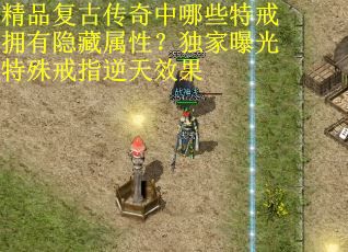 精品复古传奇中哪些特戒拥有隐藏属性？独家曝光特殊戒指逆天效果
