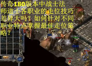 传奇180版本中战士法师道士各职业的走位技巧差异大吗？如何针对不同职业特点掌握最佳走位策略？
