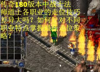 传奇180版本中战士法师道士各职业的走位技巧差异大吗？如何针对不同职业特点掌握最佳走位策略？