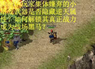 传奇中玩家集体嫌弃的小屠龙武器是否隐藏逆天属性？如何解锁其真正战力成为战场黑马？