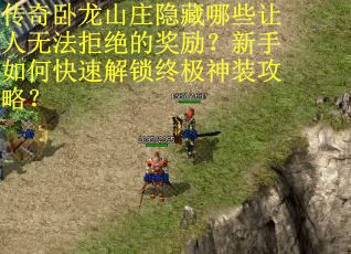 传奇卧龙山庄隐藏哪些让人无法拒绝的奖励？新手如何快速解锁终极神装攻略？