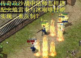 传奇攻沙战中法师怎样搭配火墙雷电与冰咆哮技能实现三重压制？
