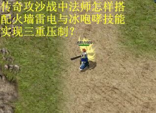 传奇攻沙战中法师怎样搭配火墙雷电与冰咆哮技能实现三重压制？