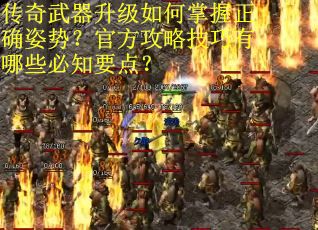 传奇武器升级如何掌握正确姿势？官方攻略技巧有哪些必知要点？