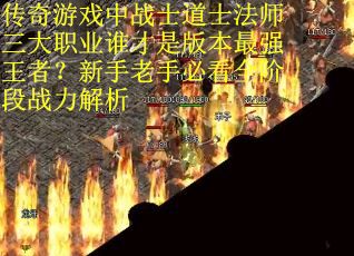 传奇游戏中战士道士法师三大职业谁才是版本最强王者？新手老手必看全阶段战力解析