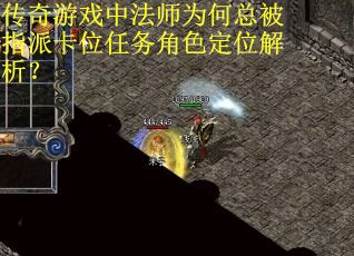 传奇游戏中法师为何总被指派卡位任务角色定位解析？