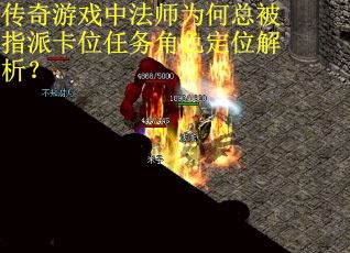 传奇游戏中法师为何总被指派卡位任务角色定位解析？