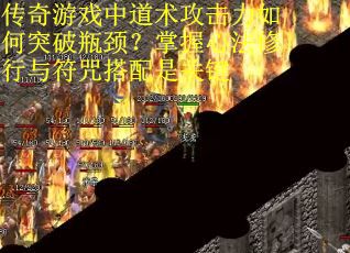 传奇游戏中道术攻击力如何突破瓶颈？掌握心法修行与符咒搭配是关键