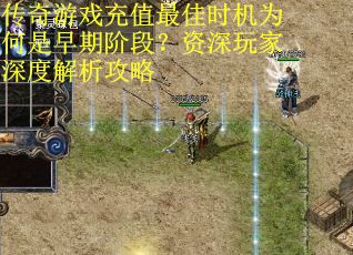 传奇游戏充值最佳时机为何是早期阶段？资深玩家深度解析攻略