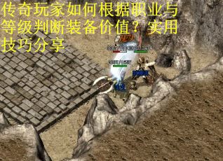 传奇玩家如何根据职业与等级判断装备价值？实用技巧分享