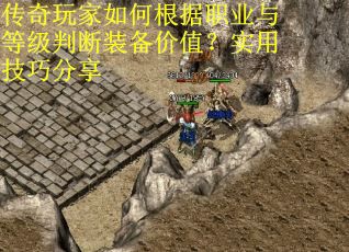 传奇玩家如何根据职业与等级判断装备价值？实用技巧分享