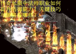 传奇私服中法师职业如何提升防御能力？关键技巧与策略有哪些？