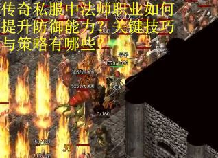 传奇私服中法师职业如何提升防御能力？关键技巧与策略有哪些？
