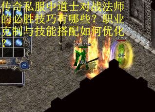 传奇私服中道士对战法师的必胜技巧有哪些？职业克制与技能搭配如何优化？
