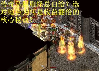 传奇私服刷怪总白给？选对地点为何是收益翻倍的核心秘诀？
