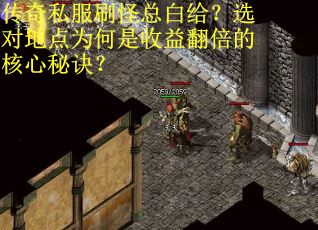传奇私服刷怪总白给？选对地点为何是收益翻倍的核心秘诀？