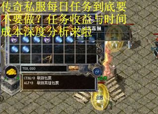 传奇私服每日任务到底要不要做？任务收益与时间成本深度分析来啦