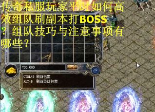 传奇私服玩家平时如何高效组队刷副本打BOSS？组队技巧与注意事项有哪些？