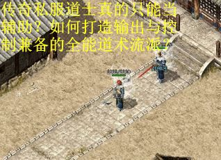 传奇私服道士真的只能当辅助？如何打造输出与控制兼备的全能道术流派？