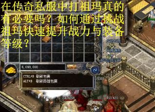 在传奇私服中打祖玛真的有必要吗？如何通过挑战祖玛快速提升战力与装备等级？