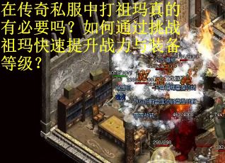 在传奇私服中打祖玛真的有必要吗？如何通过挑战祖玛快速提升战力与装备等级？