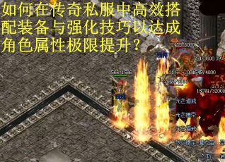 如何在传奇私服中高效搭配装备与强化技巧以达成角色属性极限提升？