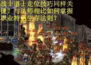 战士道士走位技巧同样关键？与法师相比如何掌握职业特色生存法则？