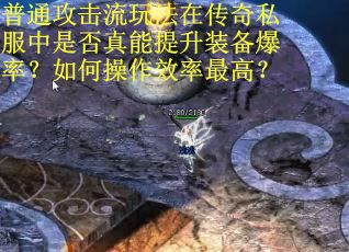 普通攻击流玩法在传奇私服中是否真能提升装备爆率？如何操作效率最高？