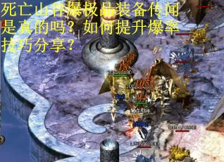 死亡山谷爆极品装备传闻是真的吗？如何提升爆率技巧分享？