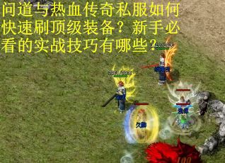 问道与热血传奇私服如何快速刷顶级装备？新手必看的实战技巧有哪些？