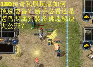 180传奇私服玩家如何挑选装备？新手必看还是老鸟专属？装备挑选秘诀大公开？