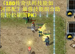 《180传奇法师技能如何搭配？最强技能组合助你轻松刷图PK》