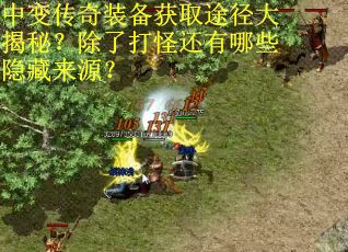 中变传奇装备获取途径大揭秘？除了打怪还有哪些隐藏来源？