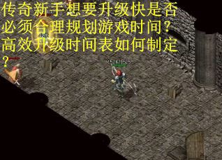 传奇新手想要升级快是否必须合理规划游戏时间？高效升级时间表如何制定？