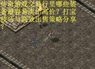 传奇游戏交易行里哪些装备最容易卖出高价？打宝技巧与高效出售策略分享？
