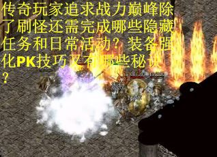 传奇玩家追求战力巅峰除了刷怪还需完成哪些隐藏任务和日常活动？装备强化PK技巧又有哪些秘诀？