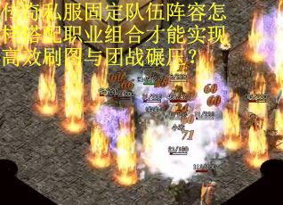 传奇私服固定队伍阵容怎样搭配职业组合才能实现高效刷图与团战碾压？