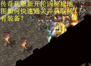传奇私服新开轮回秘境地图如何快速通关并获取稀有装备？