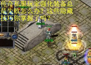 传奇私服玩家强化装备总是失败怎么办？这些隐藏技巧你掌握了吗？