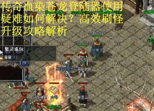 传奇血染苍龙登陆器使用疑难如何解决？高效刷怪升级攻略解析