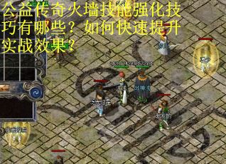 公益传奇火墙技能强化技巧有哪些？如何快速提升实战效果？