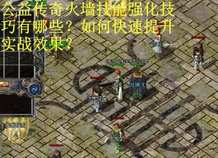 公益传奇火墙技能强化技巧有哪些？如何快速提升实战效果？