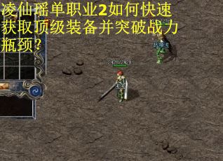 凌仙瑶单职业2如何快速获取顶级装备并突破战力瓶颈？