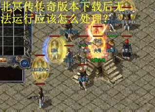 北冥传传奇版本下载后无法运行应该怎么处理？