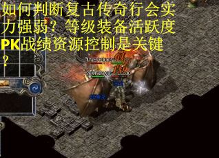 如何判断复古传奇行会实力强弱？等级装备活跃度PK战绩资源控制是关键？