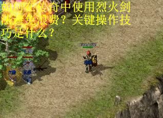如何在传奇中使用烈火剑法避免浪费？关键操作技巧是什么？
