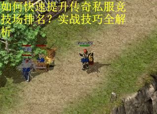 如何快速提升传奇私服竞技场排名？实战技巧全解析