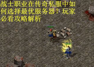 战士职业在传奇私服中如何选择最优服务器？玩家必看攻略解析